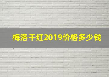 梅洛干红2019价格多少钱