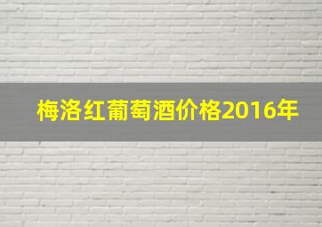 梅洛红葡萄酒价格2016年