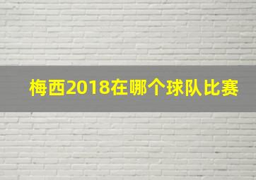 梅西2018在哪个球队比赛