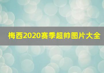 梅西2020赛季超帅图片大全