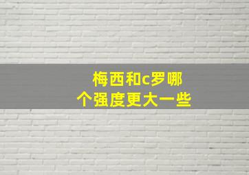 梅西和c罗哪个强度更大一些