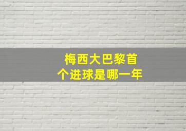 梅西大巴黎首个进球是哪一年