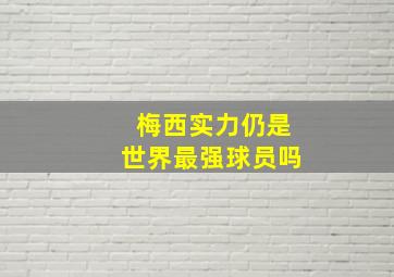 梅西实力仍是世界最强球员吗