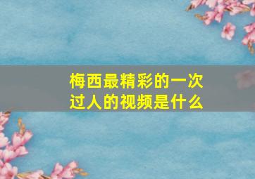 梅西最精彩的一次过人的视频是什么