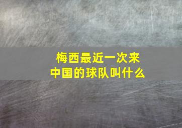 梅西最近一次来中国的球队叫什么