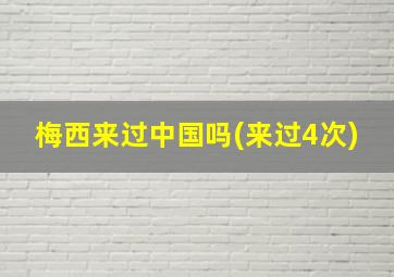 梅西来过中国吗(来过4次)