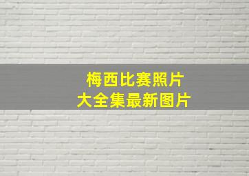 梅西比赛照片大全集最新图片