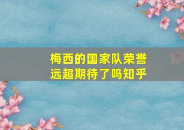 梅西的国家队荣誉远超期待了吗知乎