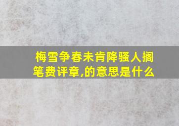 梅雪争春未肯降骚人搁笔费评章,的意思是什么