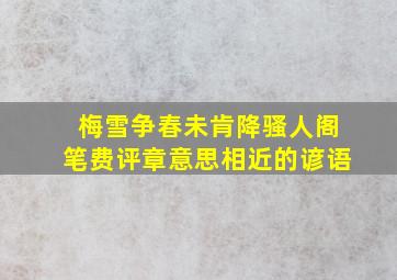 梅雪争春未肯降骚人阁笔费评章意思相近的谚语