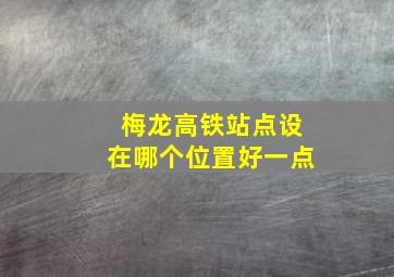 梅龙高铁站点设在哪个位置好一点