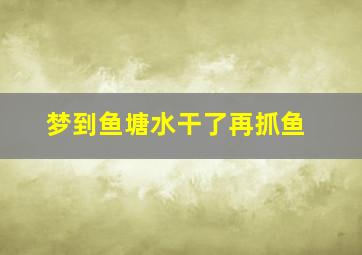 梦到鱼塘水干了再抓鱼