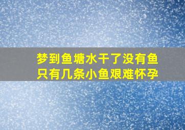 梦到鱼塘水干了没有鱼只有几条小鱼艰难怀孕