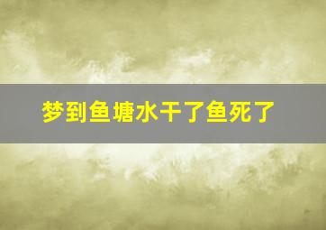 梦到鱼塘水干了鱼死了