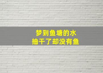 梦到鱼塘的水抽干了却没有鱼