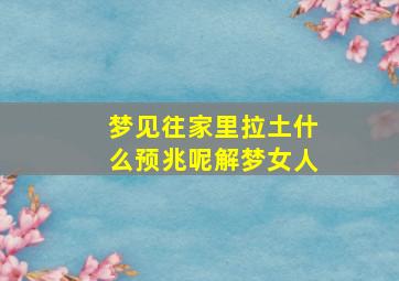 梦见往家里拉土什么预兆呢解梦女人