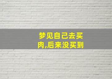 梦见自己去买肉,后来没买到