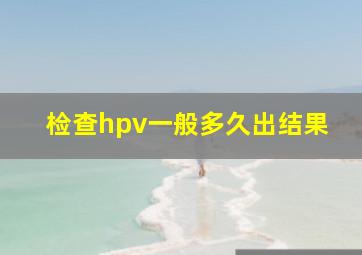 检查hpv一般多久出结果