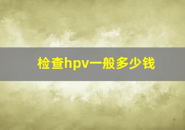 检查hpv一般多少钱