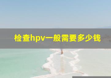 检查hpv一般需要多少钱