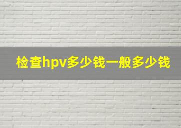 检查hpv多少钱一般多少钱