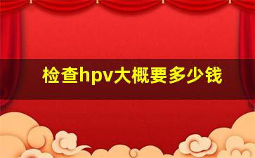 检查hpv大概要多少钱