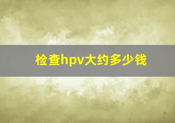 检查hpv大约多少钱