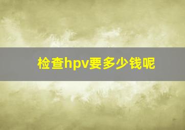 检查hpv要多少钱呢