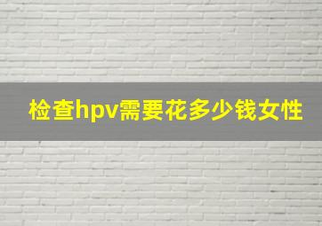 检查hpv需要花多少钱女性