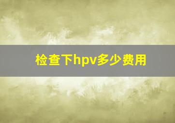 检查下hpv多少费用