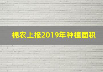 棉农上报2019年种植面积