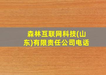 森林互联网科技(山东)有限责任公司电话