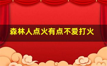 森林人点火有点不爱打火