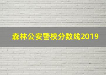 森林公安警校分数线2019