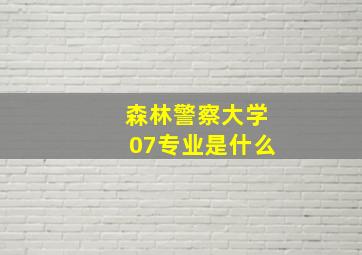 森林警察大学07专业是什么