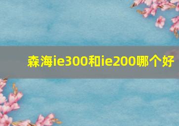 森海ie300和ie200哪个好