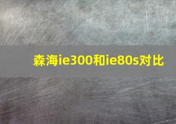 森海ie300和ie80s对比