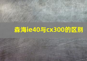 森海ie40与cx300的区别