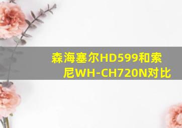 森海塞尔HD599和索尼WH-CH720N对比