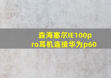 森海塞尔IE100pro耳机连接华为p60