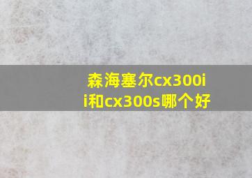 森海塞尔cx300ii和cx300s哪个好