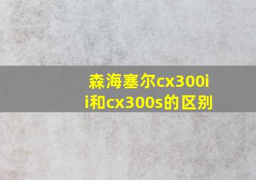 森海塞尔cx300ii和cx300s的区别