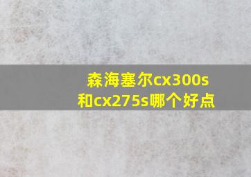 森海塞尔cx300s和cx275s哪个好点