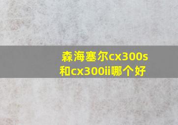 森海塞尔cx300s和cx300ii哪个好