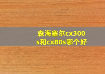 森海塞尔cx300s和cx80s哪个好