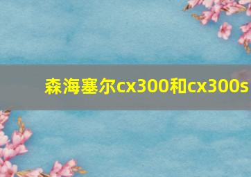 森海塞尔cx300和cx300s