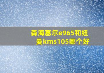 森海塞尔e965和纽曼kms105哪个好