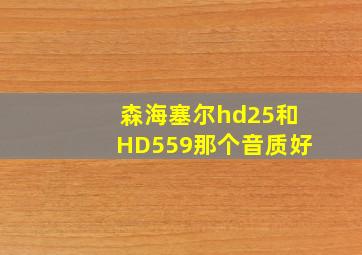 森海塞尔hd25和HD559那个音质好