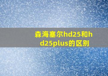 森海塞尔hd25和hd25plus的区别