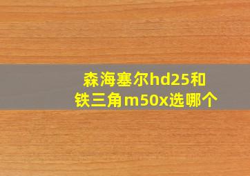 森海塞尔hd25和铁三角m50x选哪个